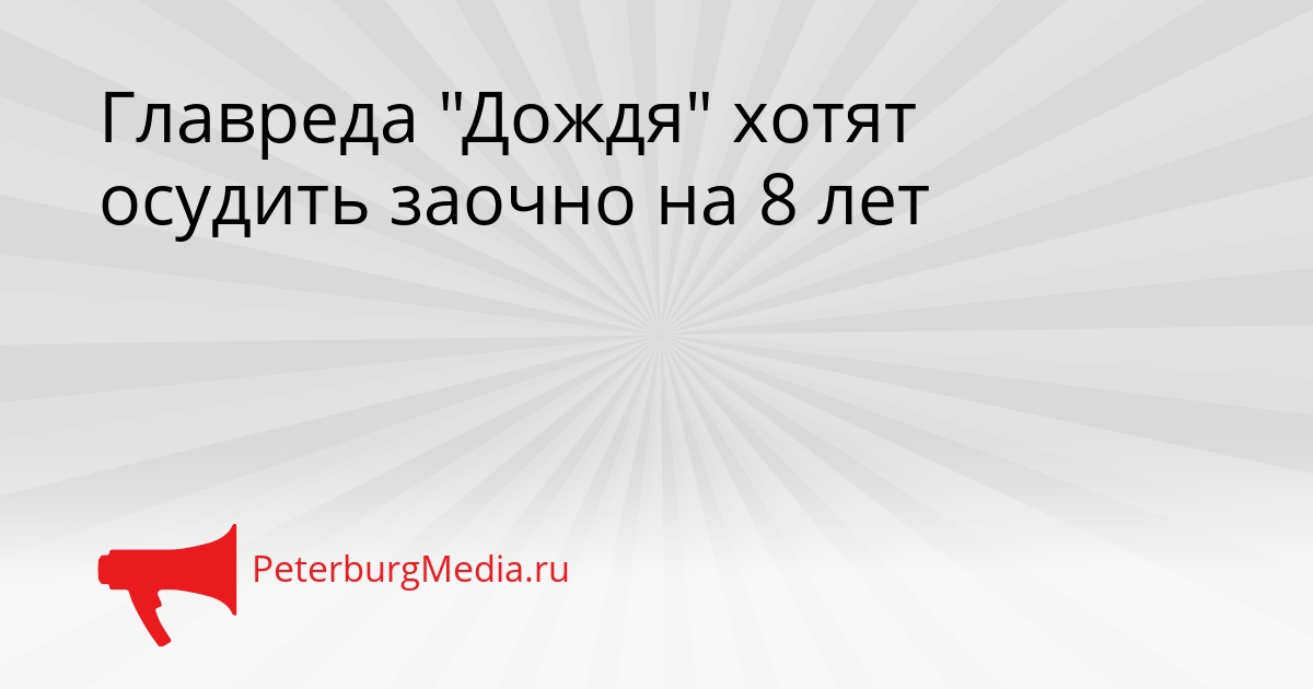 Главреда &quotДождя&quot хотят осудить заочно на 8 лет Сгенерировано