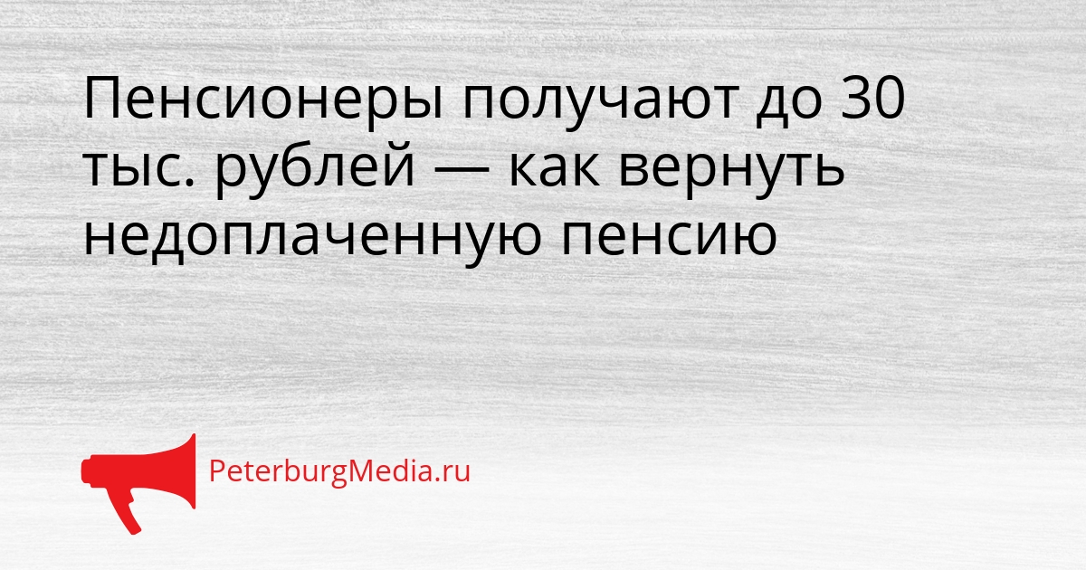 Пенсионеры получают до 30 тыс. рублей — как вернуть недоплаченную пенсию Сгенерировано