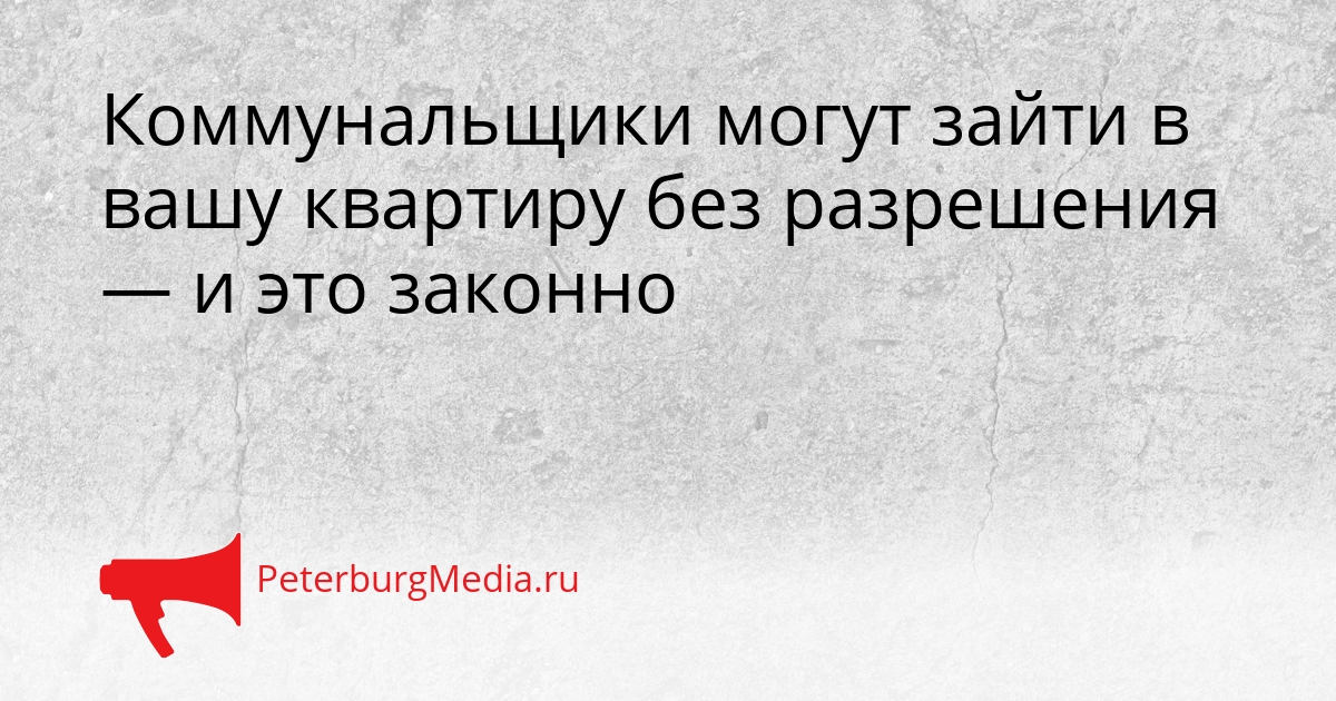 Коммунальщики могут зайти в вашу квартиру без разрешения — и это законно Сгенерировано