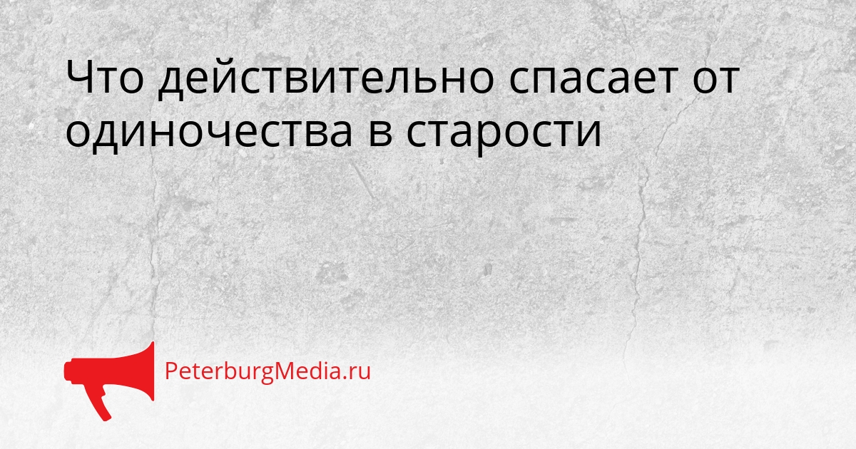 Что действительно спасает от одиночества в старости Сгенерировано