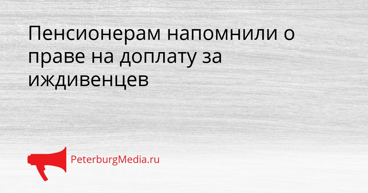 Пенсионерам напомнили о праве на доплату за иждивенцев Сгенерировано