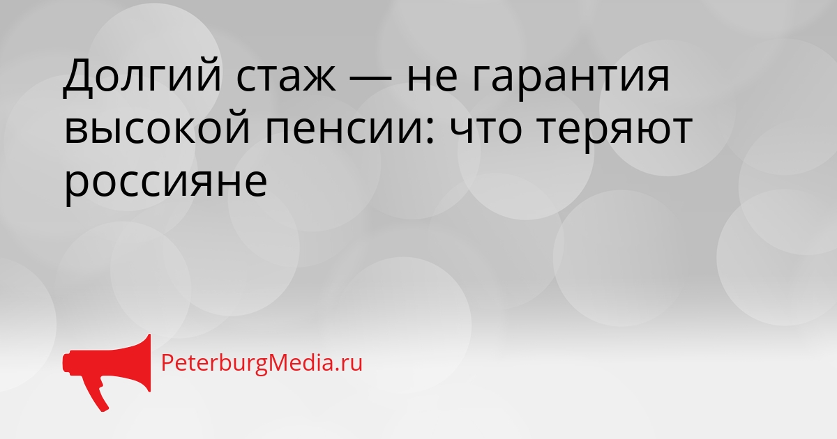 Долгий стаж — не гарантия высокой пенсии: что теряют россияне Сгенерировано