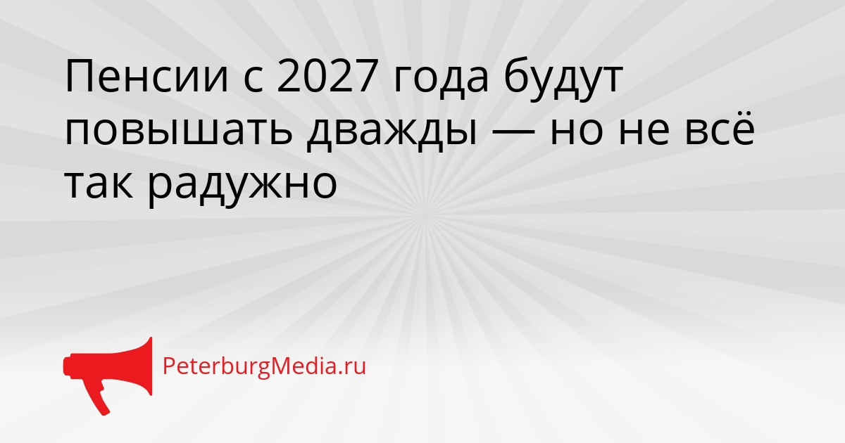 Пенсии с 2027 года будут повышать дважды — но не всё так радужно Сгенерировано