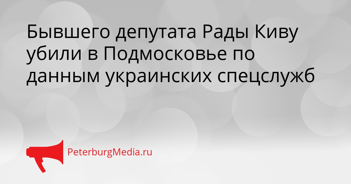 Бывшего депутата Рады Киву убили в Подмосковье по данным украинских спецслужб Сгенерировано