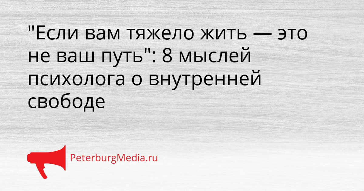 &quotЕсли вам тяжело жить — это не ваш путь&quot: 8 мыслей психолога о внутренней свободе Сгенерировано