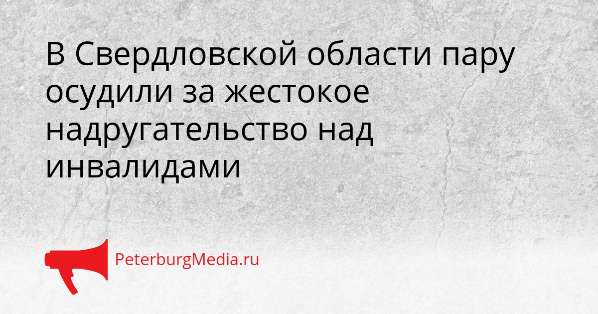 В Свердловской области пару осудили за жестокое надругательство над инвалидами Сгенерировано