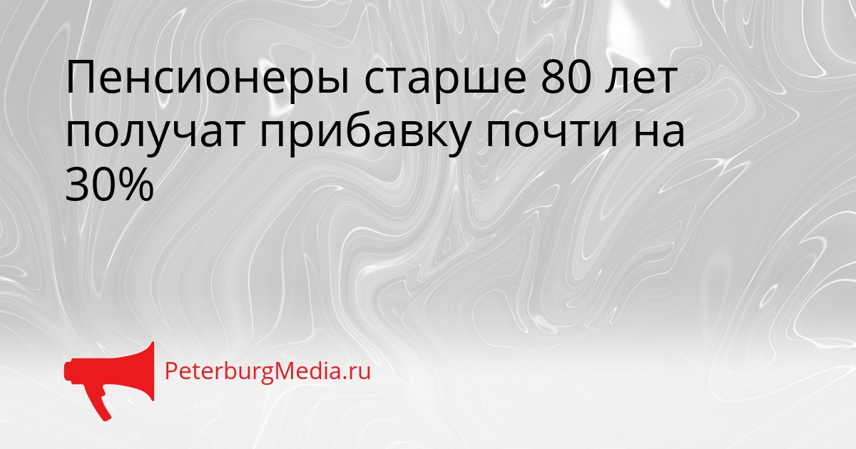 Пенсионеры старше 80 лет получат прибавку почти на 30% Сгенерировано