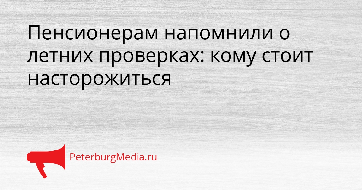 Пенсионерам напомнили о летних проверках: кому стоит насторожиться Сгенерировано