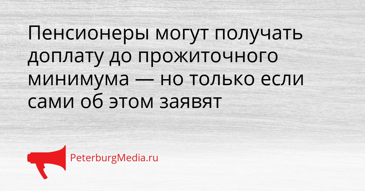 Пенсионеры могут получать доплату до прожиточного минимума — но только если сами об этом заявят Сгенерировано