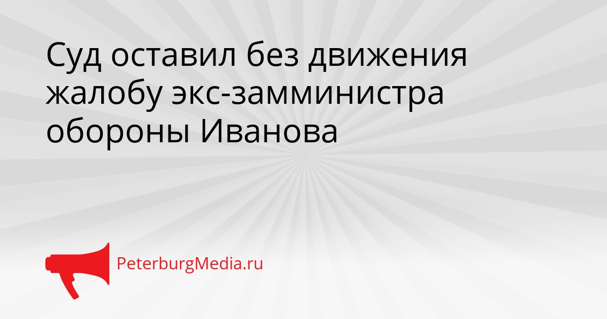 Суд оставил без движения жалобу экс-замминистра обороны Иванова Сгенерировано