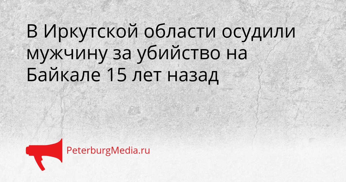 В Иркутской области осудили мужчину за убийство на Байкале 15 лет назад Сгенерировано
