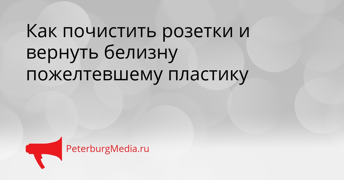 Как почистить розетки и вернуть белизну пожелтевшему пластику Сгенерировано