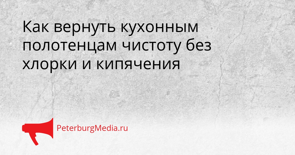 Как вернуть кухонным полотенцам чистоту без хлорки и кипячения Сгенерировано