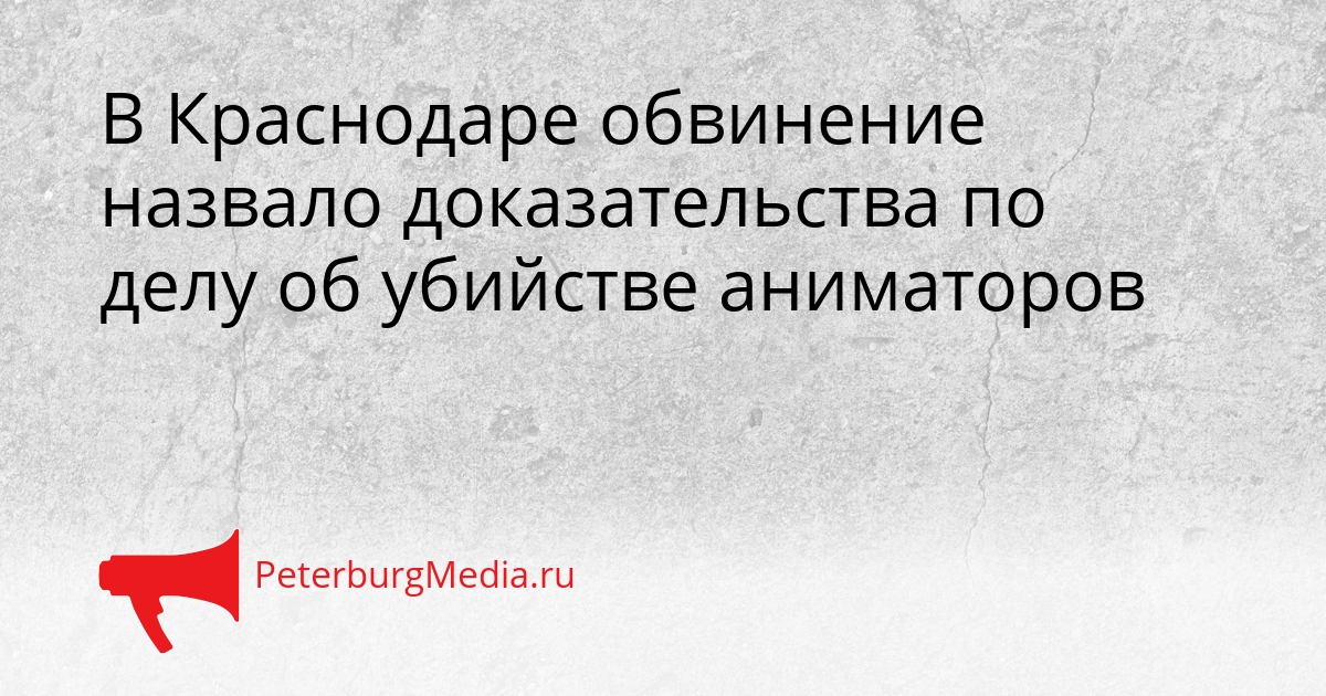 В Краснодаре обвинение назвало доказательства по делу об убийстве аниматоров Сгенерировано