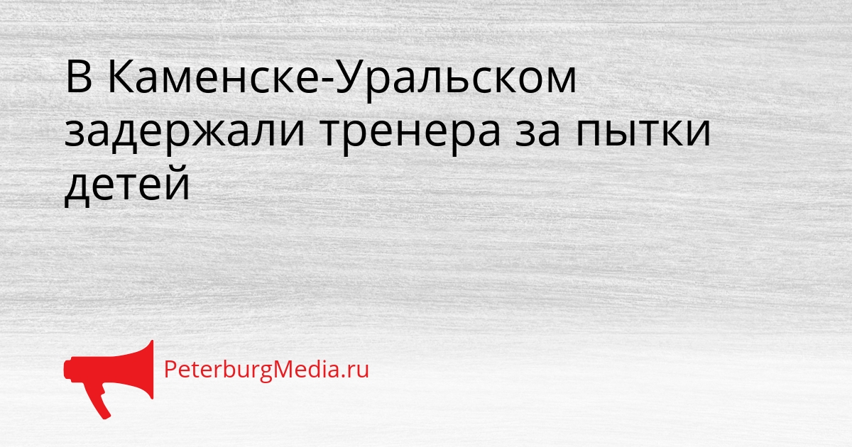 В Каменске-Уральском задержали тренера за пытки детей Сгенерировано