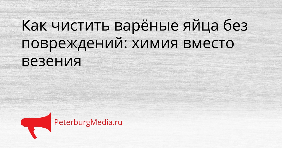 Как чистить варёные яйца без повреждений: химия вместо везения Сгенерировано