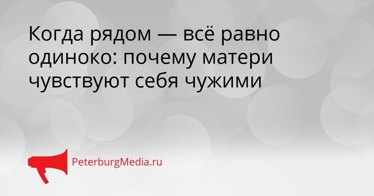 Когда рядом — всё равно одиноко: почему матери чувствуют себя чужими Сгенерировано
