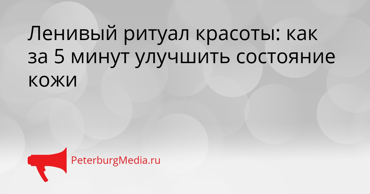 Ленивый ритуал красоты: как за 5 минут улучшить состояние кожи Сгенерировано