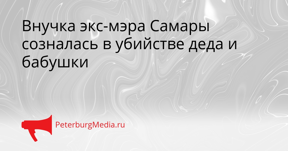 Внучка экс-мэра Самары созналась в убийстве деда и бабушки Сгенерировано