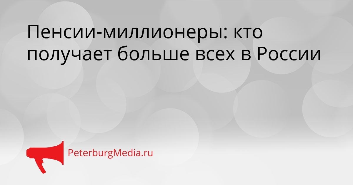 Пенсии-миллионеры: кто получает больше всех в России Сгенерировано