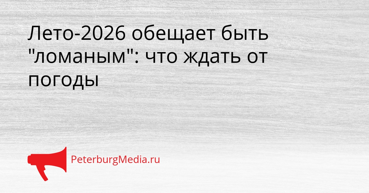 Лето-2026 обещает быть &quotломаным&quot: что ждать от погоды Сгенерировано