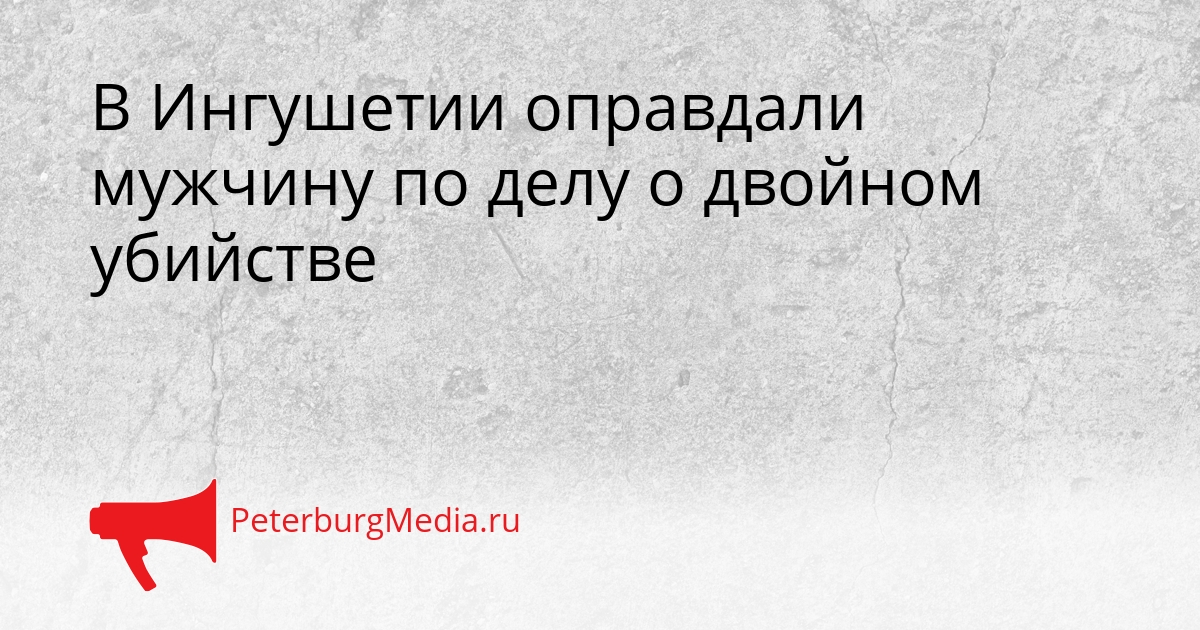 В Ингушетии оправдали мужчину по делу о двойном убийстве Сгенерировано