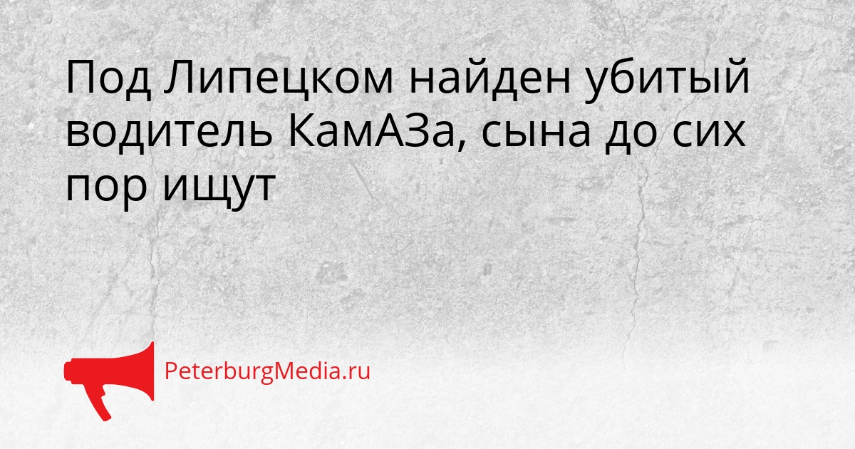 Под Липецком найден убитый водитель КамАЗа, сына до сих пор ищут Сгенерировано