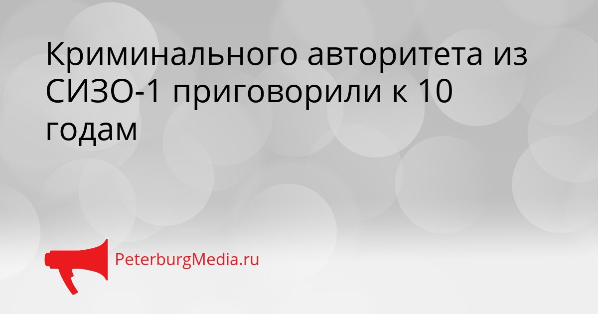 Криминального авторитета из СИЗО-1 приговорили к 10 годам Сгенерировано