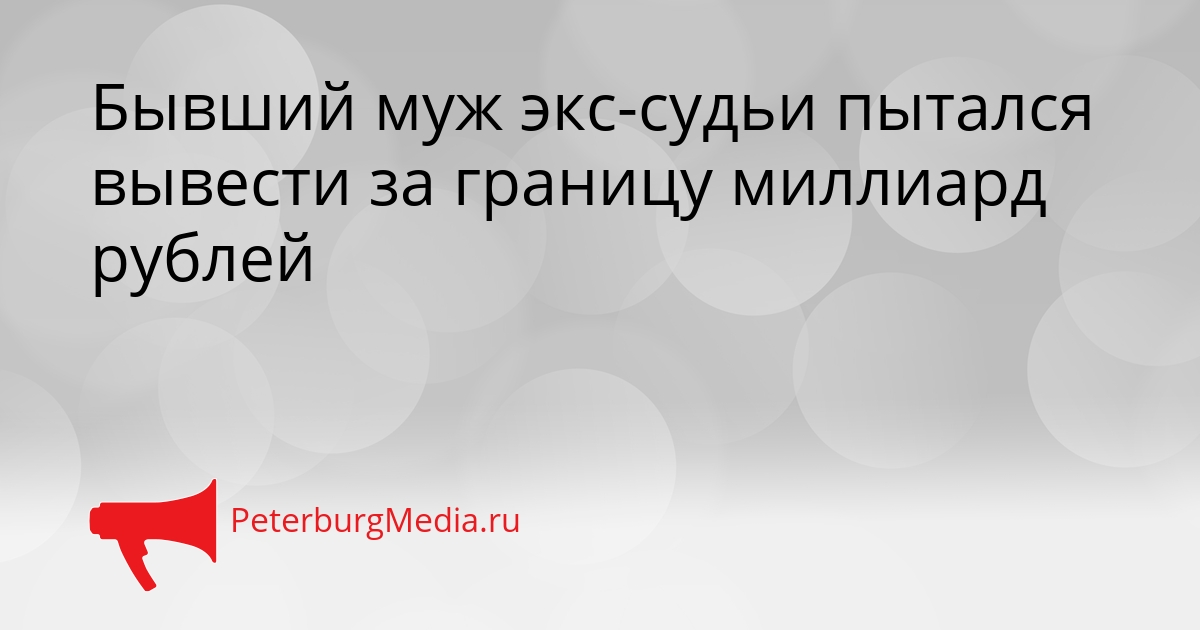 Бывший муж экс-судьи пытался вывести за границу миллиард рублей Сгенерировано