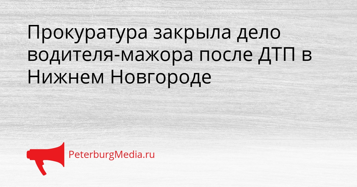Прокуратура закрыла дело водителя-мажора после ДТП в Нижнем Новгороде Сгенерировано