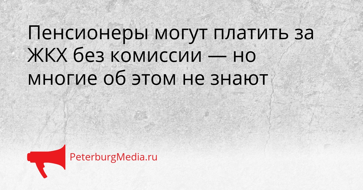 Пенсионеры могут платить за ЖКХ без комиссии — но многие об этом не знают Сгенерировано