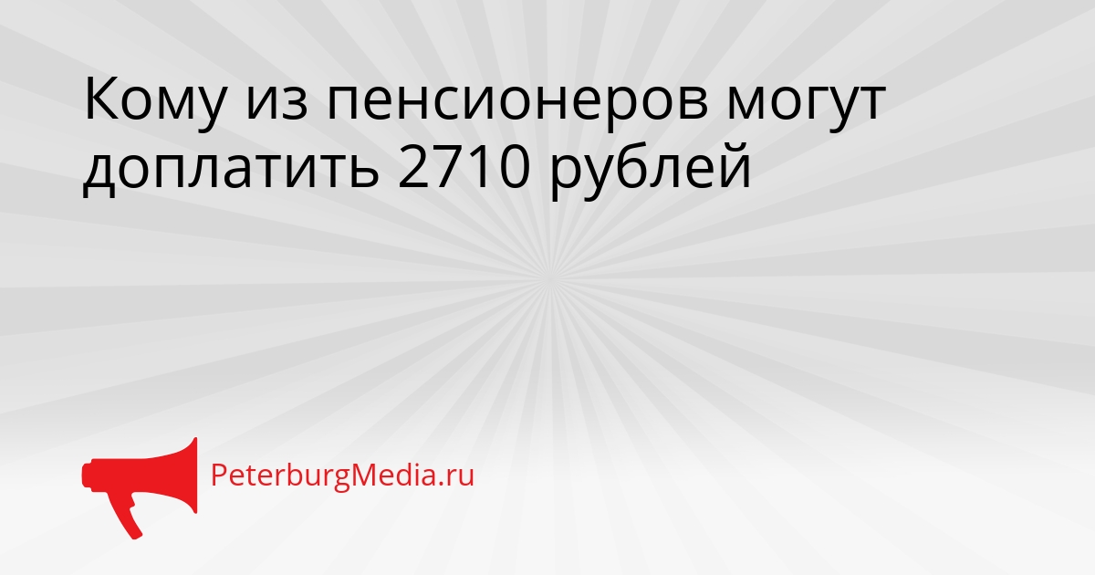 Кому из пенсионеров могут доплатить 2710 рублей Сгенерировано