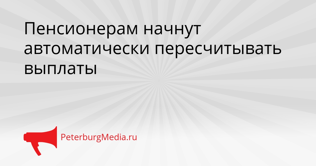 Пенсионерам начнут автоматически пересчитывать выплаты Сгенерировано