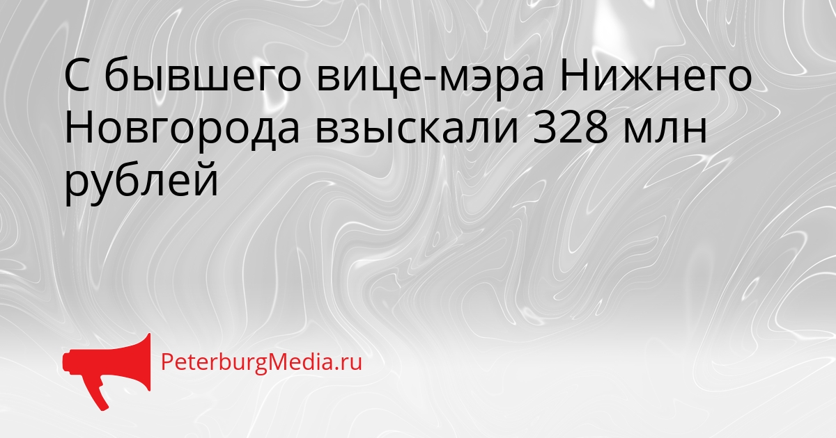 С бывшего вице-мэра Нижнего Новгорода взыскали 328 млн рублей Сгенерировано