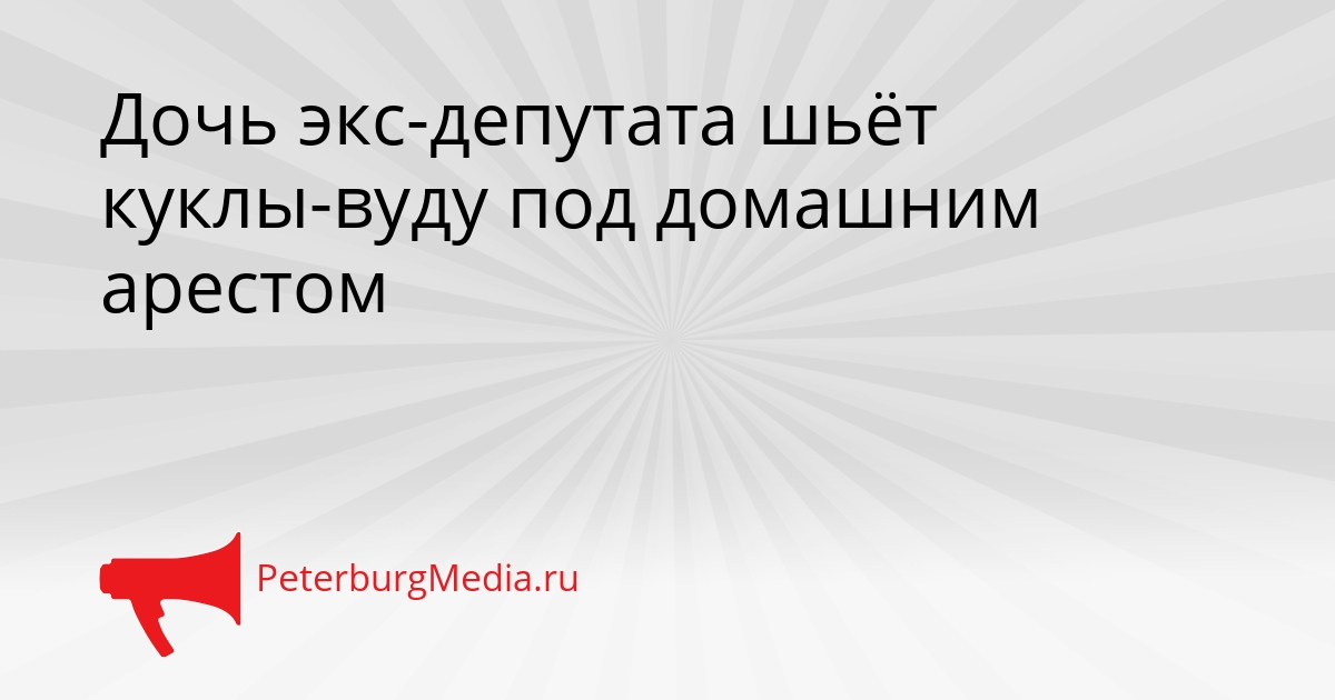 Дочь экс-депутата шьёт куклы-вуду под домашним арестом Сгенерировано