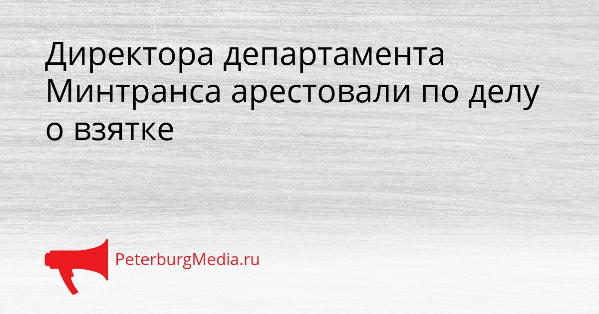 Директора департамента Минтранса арестовали по делу о взятке Сгенерировано