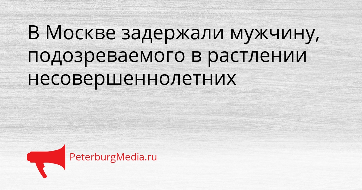 В Москве задержали мужчину, подозреваемого в растлении несовершеннолетних Сгенерировано
