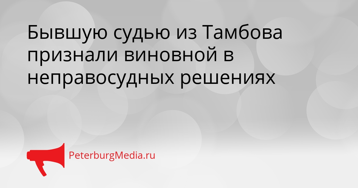 Бывшую судью из Тамбова признали виновной в неправосудных решениях Сгенерировано