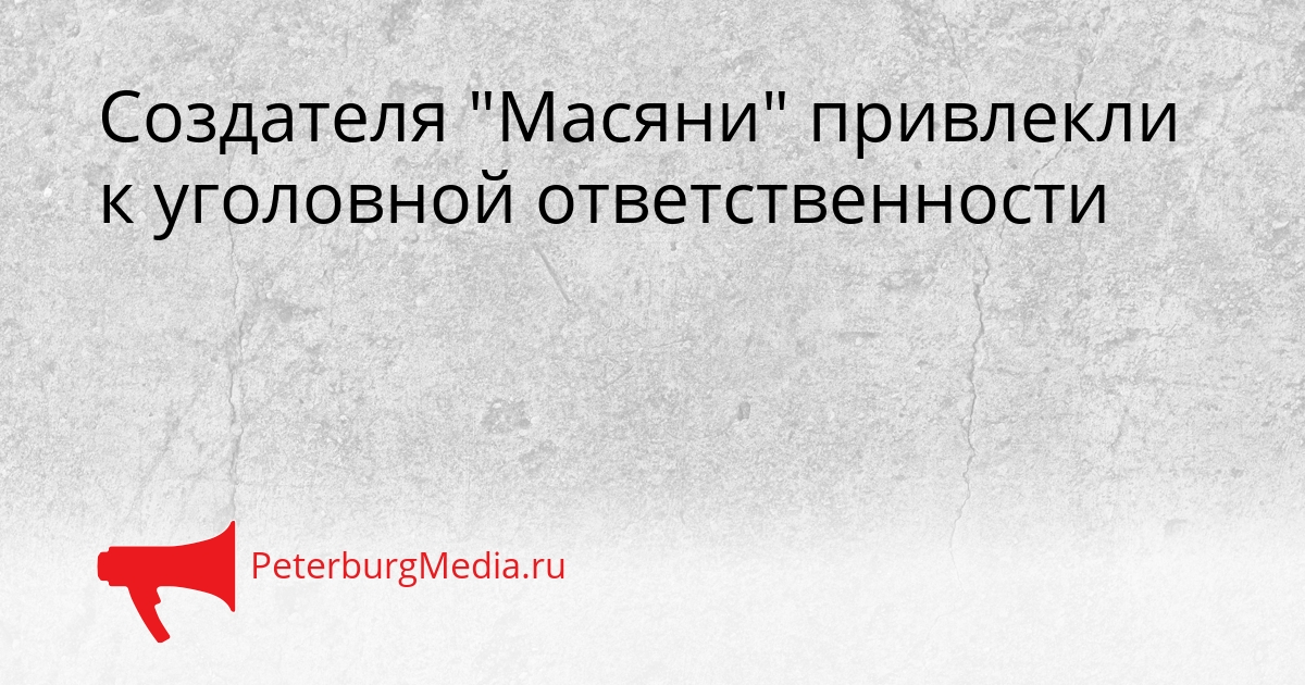 Создателя &quotМасяни&quot привлекли к уголовной ответственности Сгенерировано