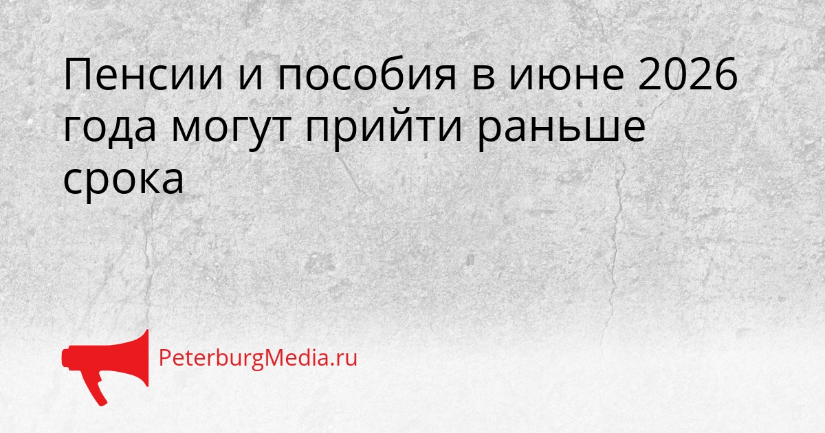 Пенсии и пособия в июне 2026 года могут прийти раньше срока Сгенерировано