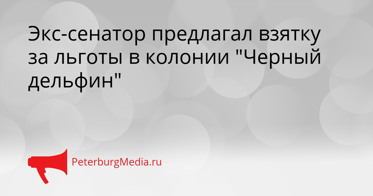 Экс-сенатор предлагал взятку за льготы в колонии &quotЧерный дельфин&quot Сгенерировано