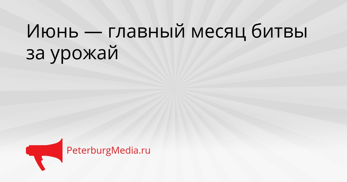 Июнь — главный месяц битвы за урожай Сгенерировано