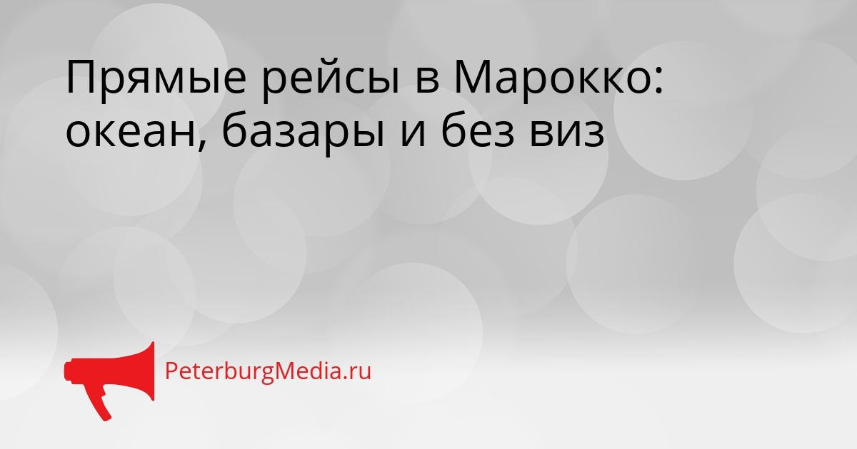 Прямые рейсы в Марокко: океан, базары и без виз Сгенерировано