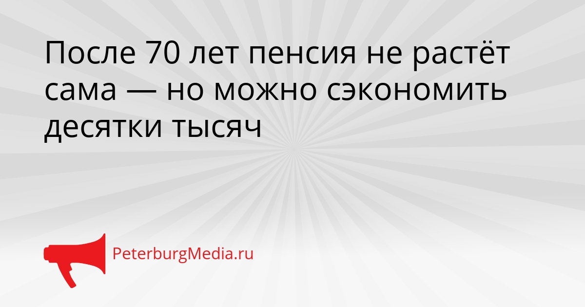 После 70 лет пенсия не растёт сама — но можно сэкономить десятки тысяч Сгенерировано