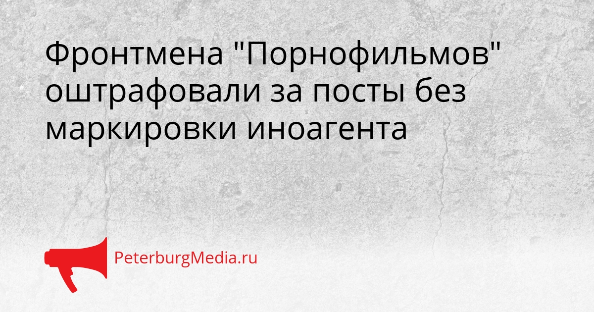 Фронтмена &quotПорнофильмов&quot оштрафовали за посты без маркировки иноагента Сгенерировано