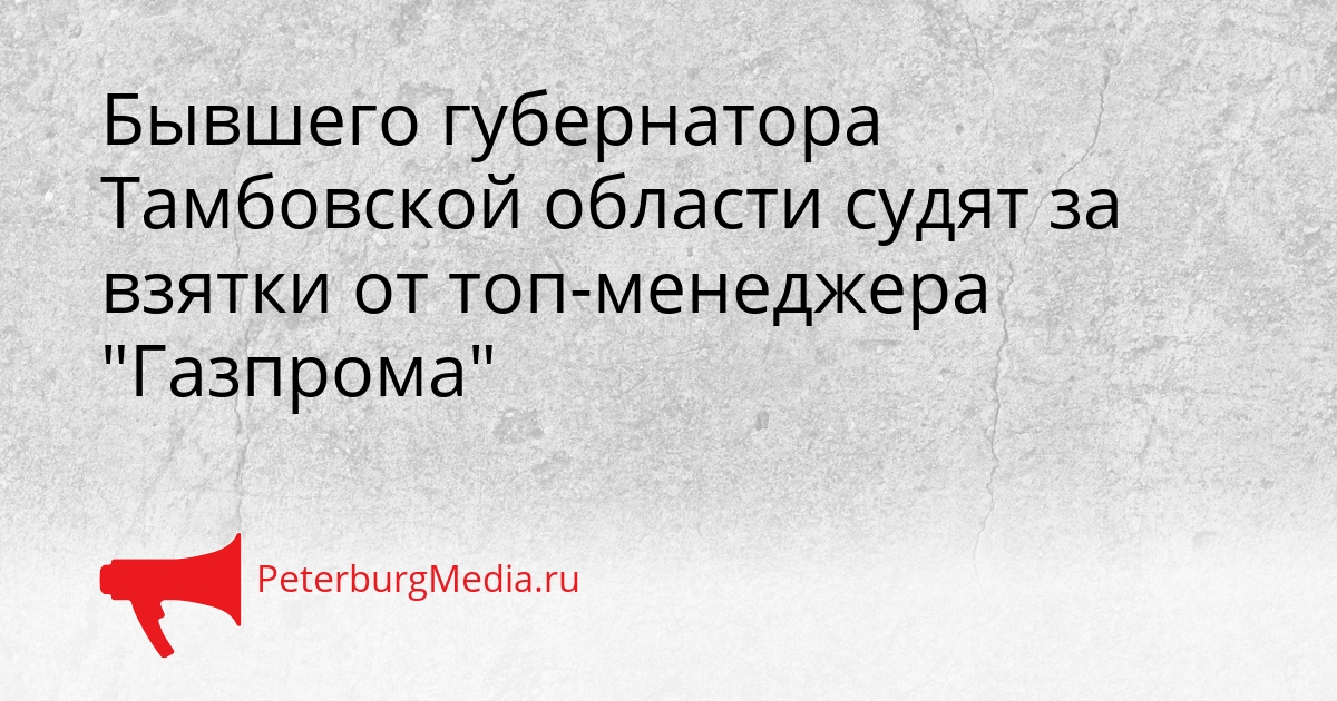 Бывшего губернатора Тамбовской области судят за взятки от топ-менеджера &quotГазпрома&quot Сгенерировано