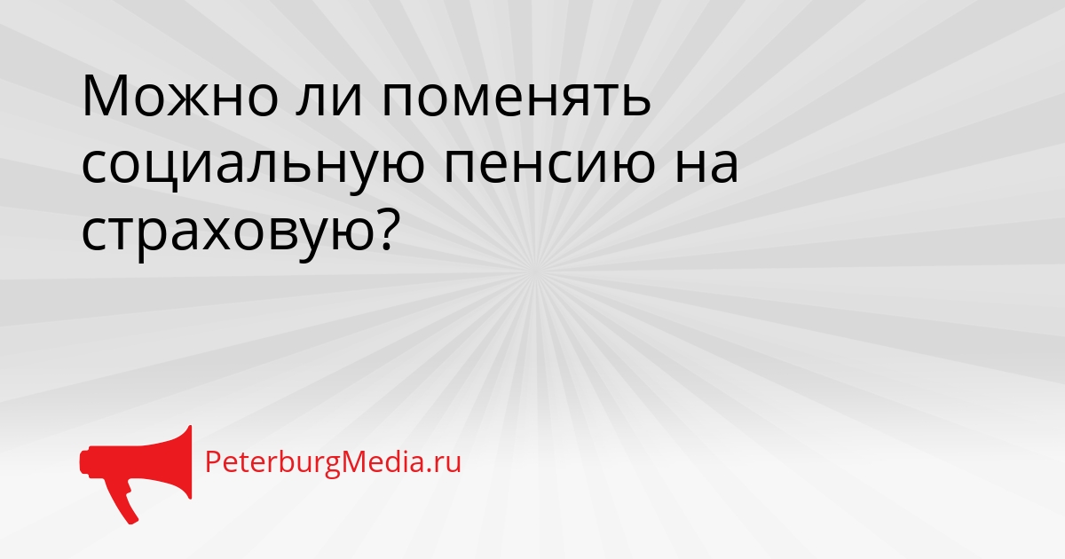 Можно ли поменять социальную пенсию на страховую? Сгенерировано