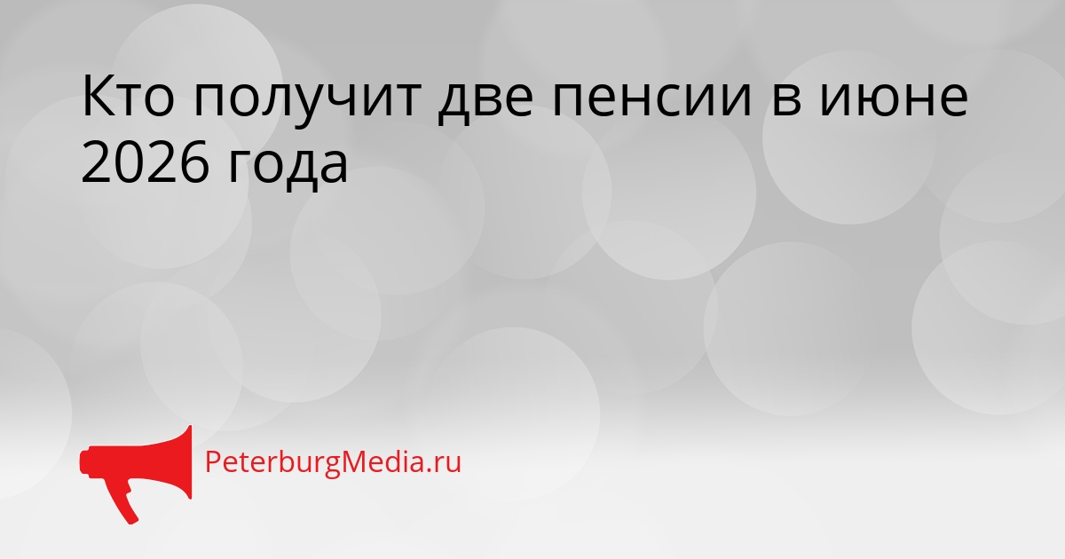 Кто получит две пенсии в июне 2026 года Сгенерировано