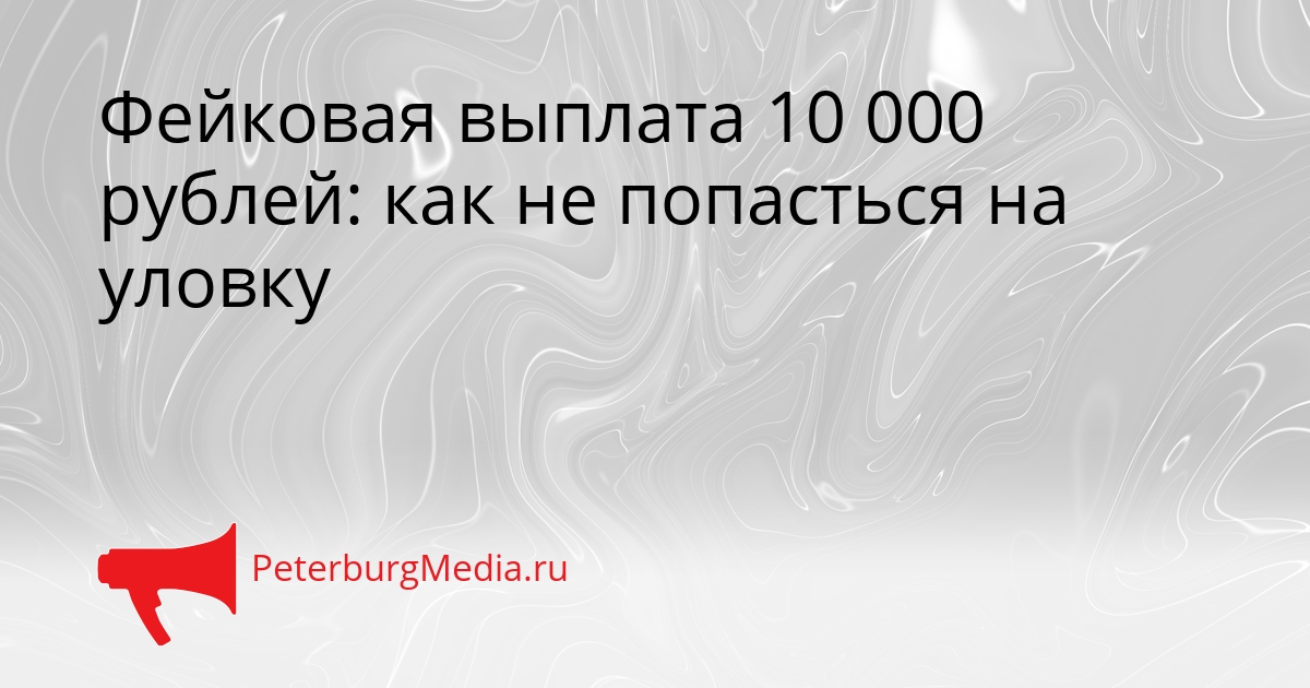 Фейковая выплата 10 000 рублей: как не попасться на уловку Сгенерировано