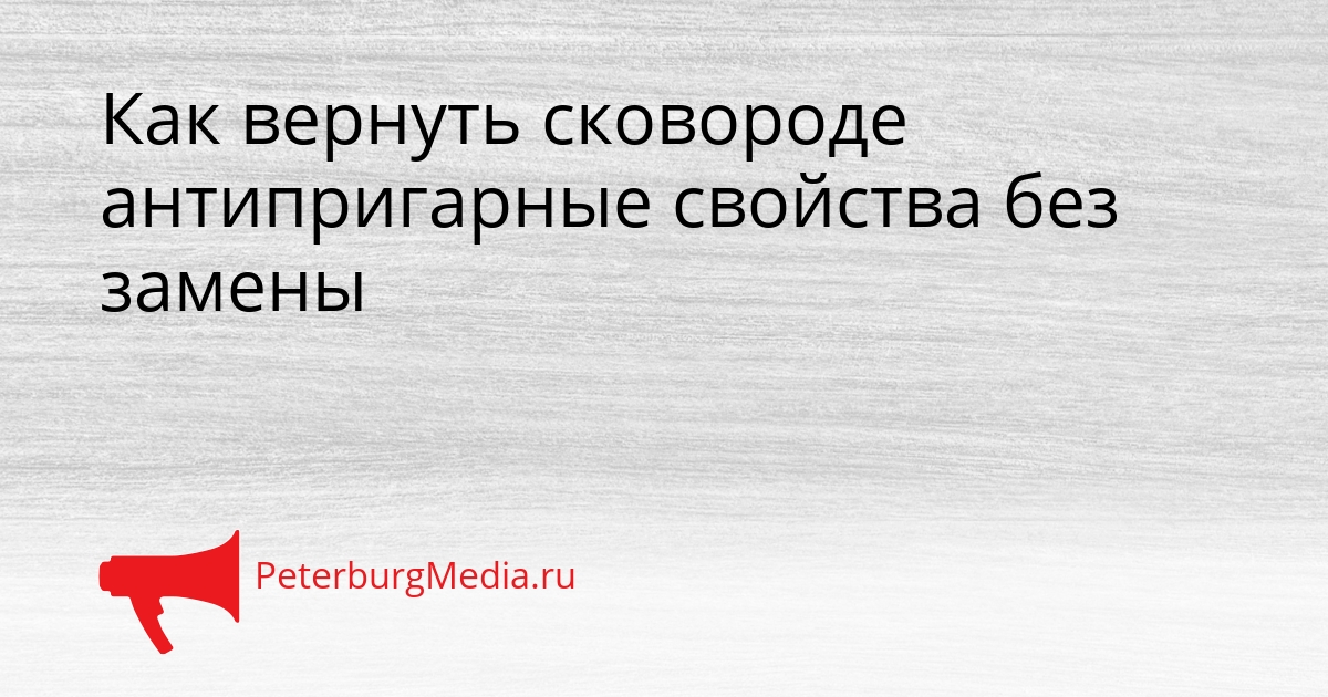 Как вернуть сковороде антипригарные свойства без замены Сгенерировано